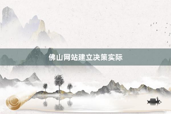 佛山网站建立决策实际